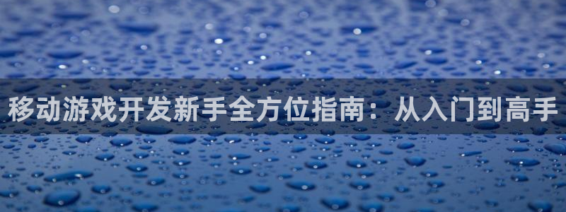 江苏三牛：移动游戏开发新手全方位指南：从入门到高手