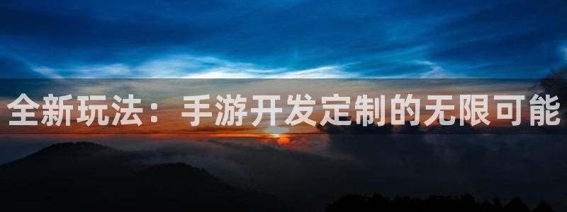 三牛娱乐管网客服电话：全新玩法：手游开发定制的无限可能