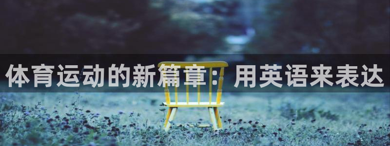 oety欧亿：体育运动的新篇章：用英语来表达