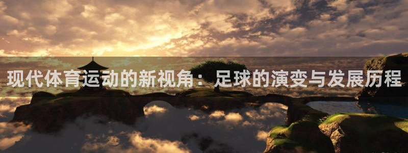 oety欧亿：现代体育运动的新视角：足球的演变与发展历程