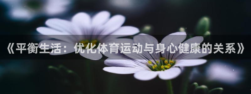 oety欧亿：《平衡生活：优化体育运动与身心健康的关系》