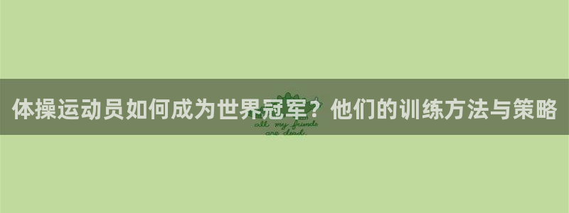 oety欧亿：体操运动员如何成为世界冠军？他们的训练方法与策略